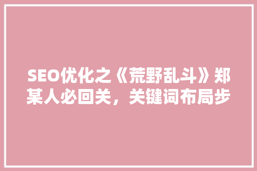 SEO优化之《荒野乱斗》郑某人必回关，关键词布局步骤