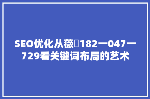 SEO优化从薇鈊182一047一729看关键词布局的艺术 操作系统