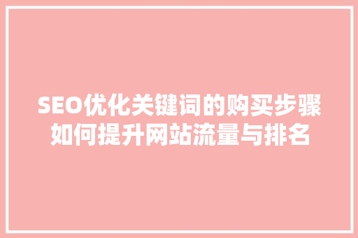 SEO优化关键词的购买步骤如何提升网站流量与排名