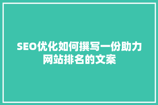 SEO优化如何撰写一份助力网站排名的文案