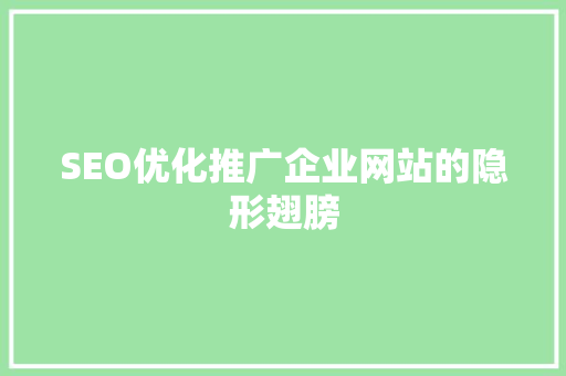 SEO优化推广企业网站的隐形翅膀