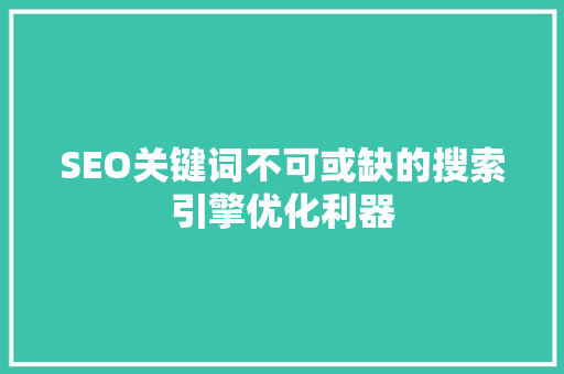 SEO关键词不可或缺的搜索引擎优化利器 SEO关键词不可或缺的搜索引擎优化利器