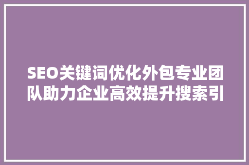 SEO关键词优化外包专业团队助力企业高效提升搜索引擎排名