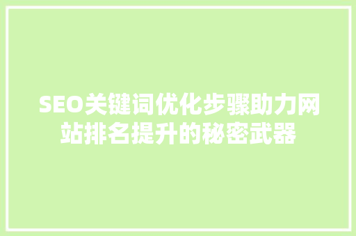 SEO关键词优化步骤助力网站排名提升的秘密武器 SEO关键词优化步骤助力网站排名提升的秘密武器