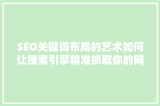 SEO关键词布局的艺术如何让搜索引擎精准抓取你的网站内容