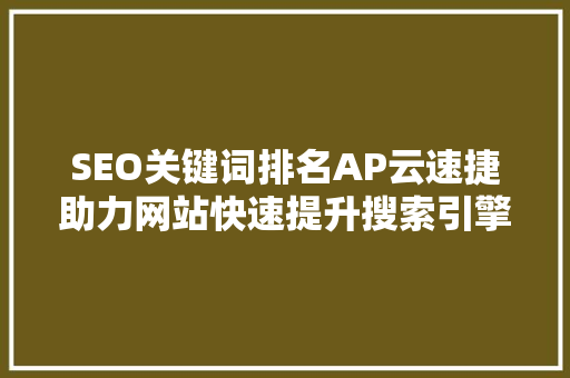 SEO关键词排名AP云速捷助力网站快速提升搜索引擎排名