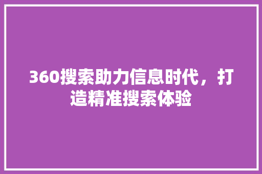 360搜索助力信息时代，打造精准搜索体验 360搜索助力信息时代，打造精准搜索体验 网络技术