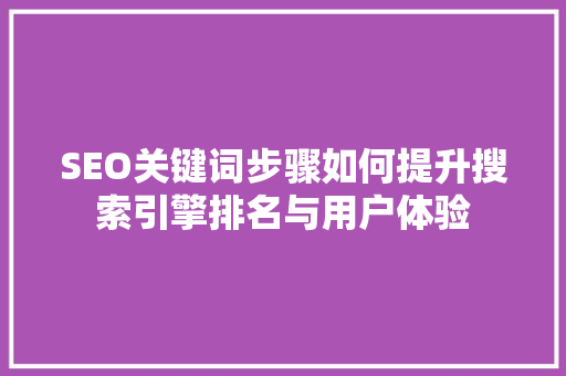 SEO关键词步骤如何提升搜索引擎排名与用户体验