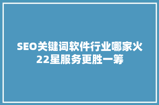 SEO关键词软件行业哪家火22星服务更胜一筹