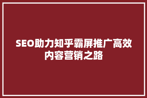 SEO助力知乎霸屏推广高效内容营销之路