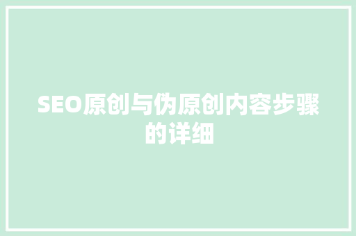 SEO原创与伪原创内容步骤的详细