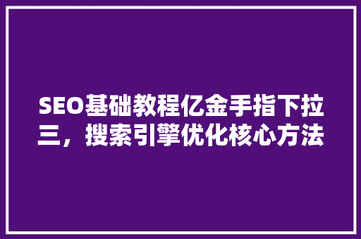 SEO基础教程亿金手指下拉三，搜索引擎优化核心方法