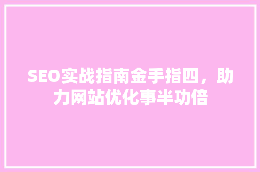 SEO实战指南金手指四，助力网站优化事半功倍