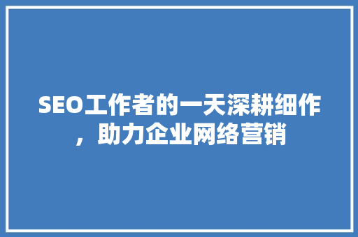SEO工作者的一天深耕细作，助力企业网络营销