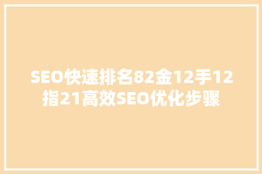 SEO快速排名82金12手12指21高效SEO优化步骤