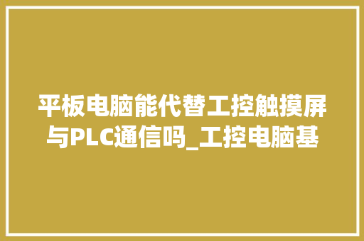 平板电脑能代替工控触摸屏与PLC通信吗_工控电脑基础知识