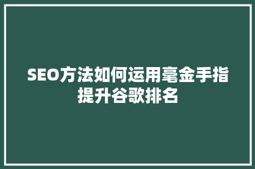 SEO方法如何运用毫金手指提升谷歌排名
