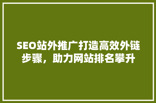 SEO站外推广打造高效外链步骤，助力网站排名攀升