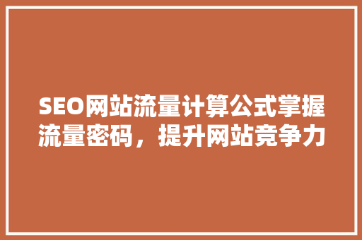 SEO网站流量计算公式掌握流量密码，提升网站竞争力