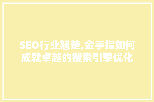 SEO行业翘楚,金手指如何成就卓越的搜索引擎优化