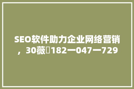 SEO软件助力企业网络营销，30薇鈊182一047一729为您高效优化之路