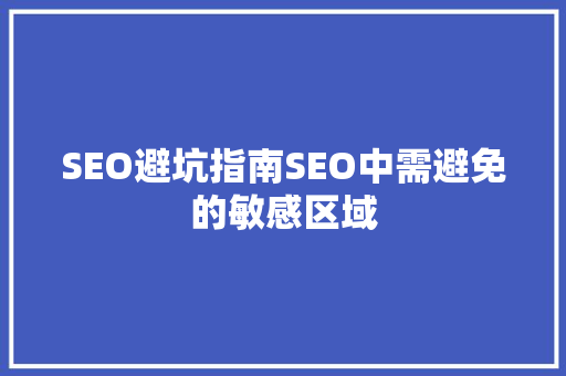 SEO避坑指南SEO中需避免的敏感区域