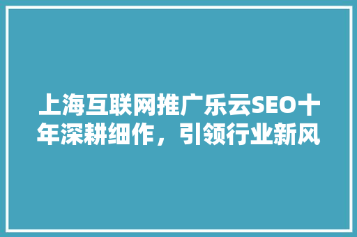 上海互联网推广乐云SEO十年深耕细作，引领行业新风向