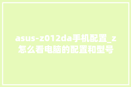 asus-z012da手机配置_z怎么看电脑的配置和型号