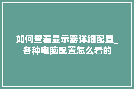 如何查看显示器详细配置_各种电脑配置怎么看的