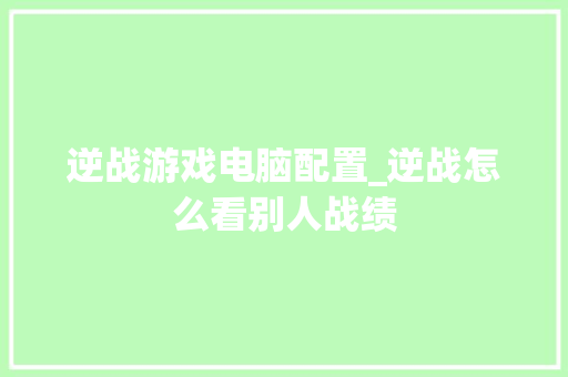 逆战游戏电脑配置_逆战怎么看别人战绩