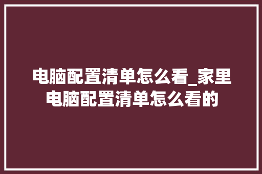 电脑配置清单怎么看_家里电脑配置清单怎么看的