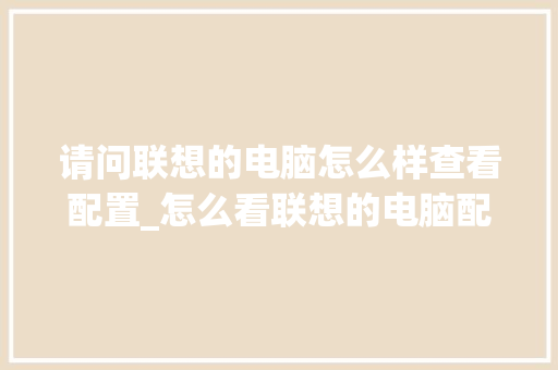 请问联想的电脑怎么样查看配置_怎么看联想的电脑配置参数