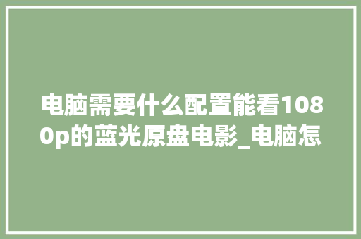 电脑需要什么配置能看1080p的蓝光原盘电影_电脑怎么看1080配置参数 电脑基础