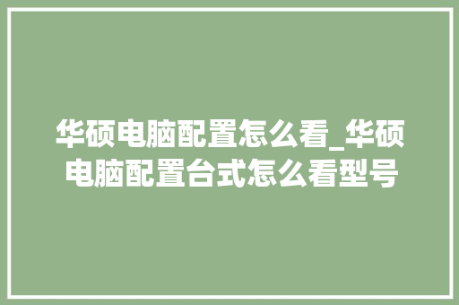 华硕电脑配置怎么看_华硕电脑配置台式怎么看型号 华硕电脑配置怎么看_华硕电脑配置台式怎么看型号