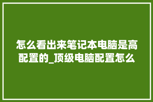 怎么看出来笔记本电脑是高配置的_顶级电脑配置怎么看型号