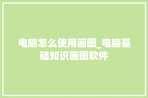 电脑怎么使用画图_电脑基础知识画图软件