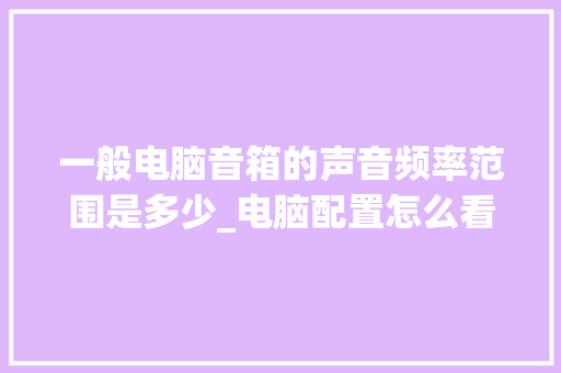 一般电脑音箱的声音频率范围是多少_电脑配置怎么看赫兹范围多少