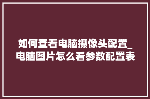 如何查看电脑摄像头配置_电脑图片怎么看参数配置表