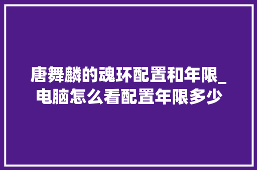 唐舞麟的魂环配置和年限_电脑怎么看配置年限多少