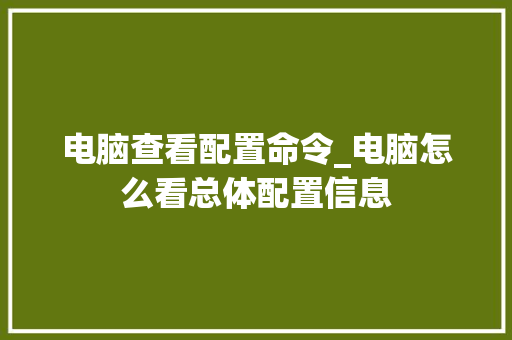 电脑查看配置命令_电脑怎么看总体配置信息