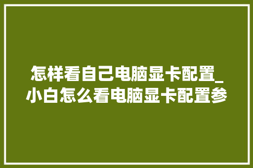 怎样看自己电脑显卡配置_小白怎么看电脑显卡配置参数