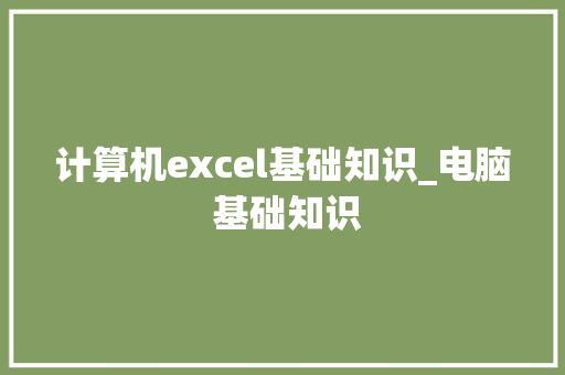 计算机excel基础知识_电脑 基础知识
