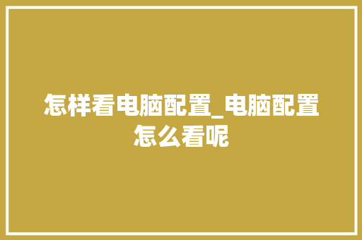 怎样看电脑配置_电脑配置怎么看呢