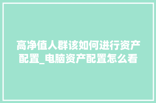 高净值人群该如何进行资产配置_电脑资产配置怎么看的