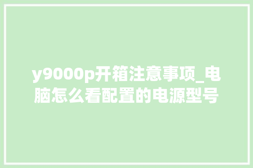 y9000p开箱注意事项_电脑怎么看配置的电源型号