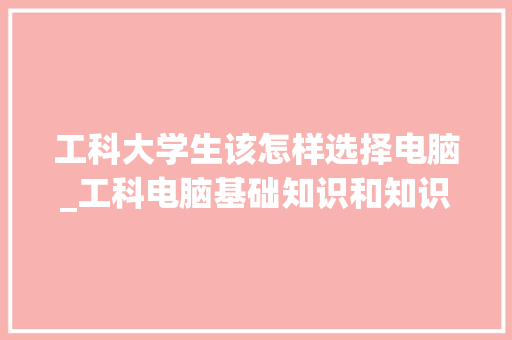 工科大学生该怎样选择电脑_工科电脑基础知识和知识点总结