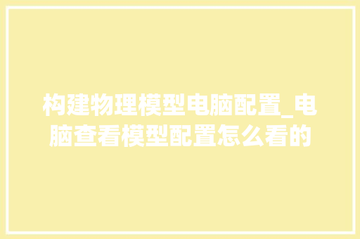 构建物理模型电脑配置_电脑查看模型配置怎么看的