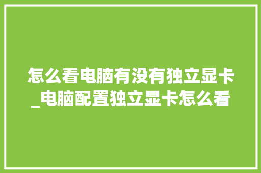 怎么看电脑有没有独立显卡_电脑配置独立显卡怎么看型号