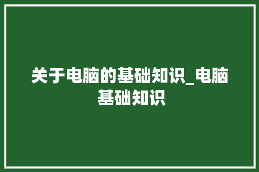 关于电脑的基础知识_电脑 基础知识