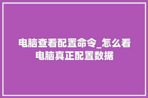 电脑查看配置命令_怎么看电脑真正配置数据